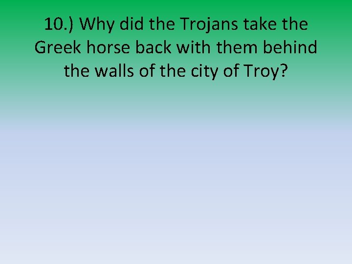 10. ) Why did the Trojans take the Greek horse back with them behind