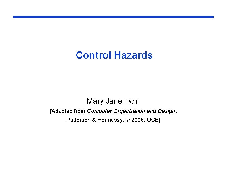 Control Hazards Mary Jane Irwin [Adapted from Computer Organization and Design, Patterson & Hennessy,