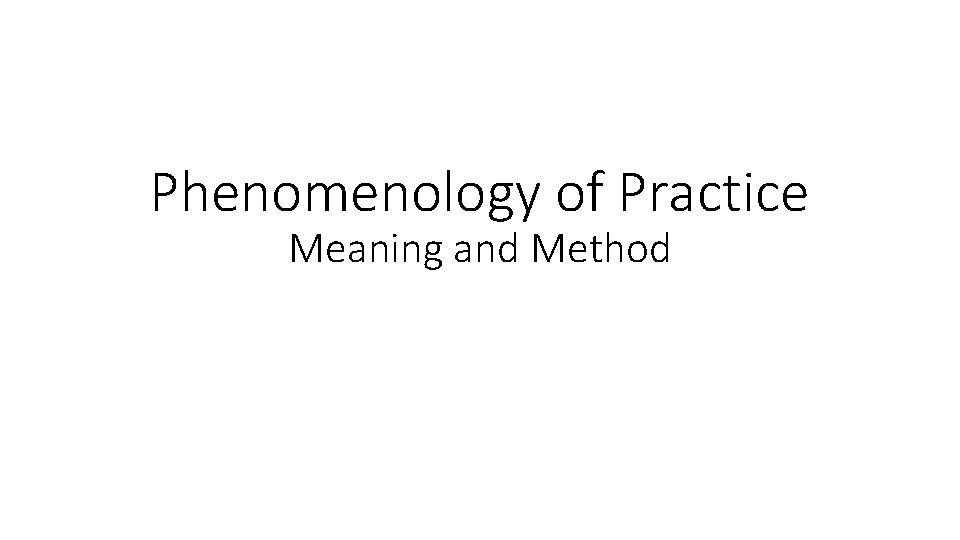 Phenomenology of Practice Meaning and Method 