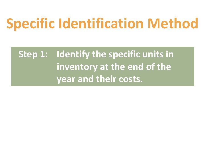Specific Identification Method Step 1: Identify the specific units in inventory at the end Specific Identification Method Step 1: Identify the specific units in inventory at the end