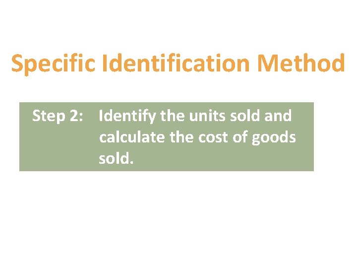 Specific Identification Method Step 2: Identify the units sold and calculate the cost of Specific Identification Method Step 2: Identify the units sold and calculate the cost of