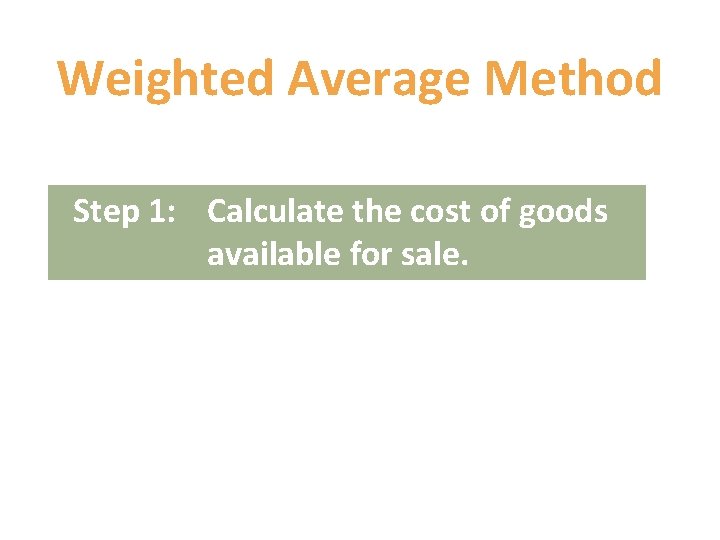 Weighted Average Method Step 1: Calculate the cost of goods available for sale. Weighted Average Method Step 1: Calculate the cost of goods available for sale.