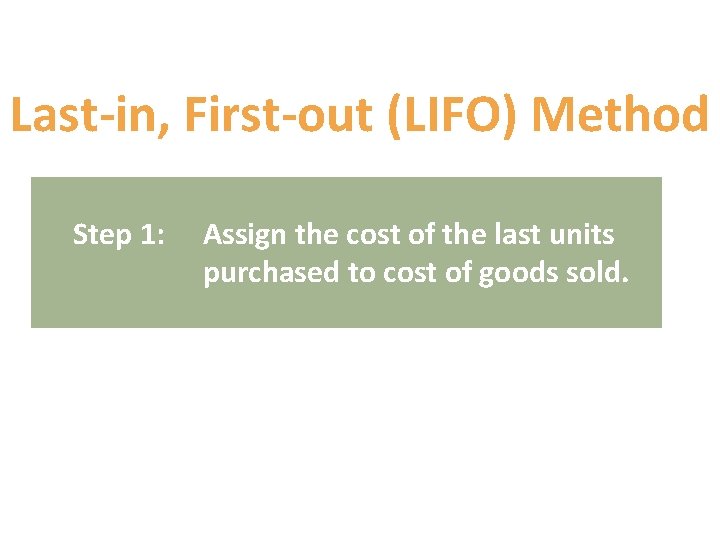 Last-in, First-out (LIFO) Method Step 1: Assign the cost of the last units purchased Last-in, First-out (LIFO) Method Step 1: Assign the cost of the last units purchased