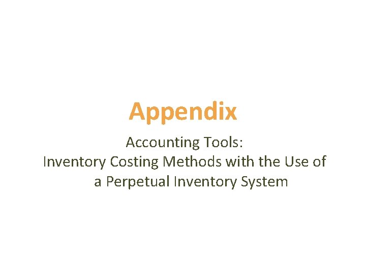 Appendix Accounting Tools: Inventory Costing Methods with the Use of a Perpetual Inventory System Appendix Accounting Tools: Inventory Costing Methods with the Use of a Perpetual Inventory System