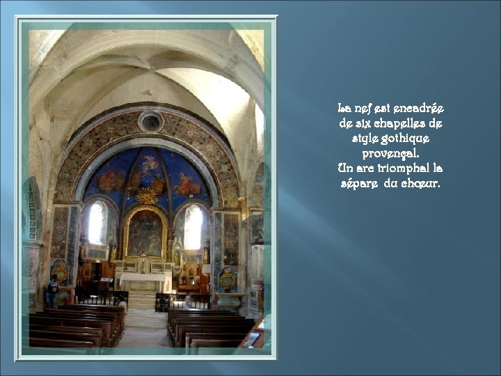 La nef est encadrée de six chapelles de style gothique provençal. Un arc triomphal