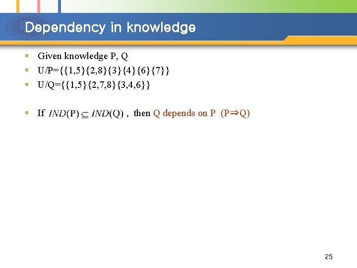 Dependency in knowledge § Given knowledge P, Q § U/P={{1, 5}{2, 8}{3}{4}{6}{7}} § U/Q={{1,
