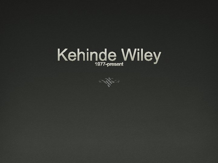 Kehinde Wiley 1977 -present 