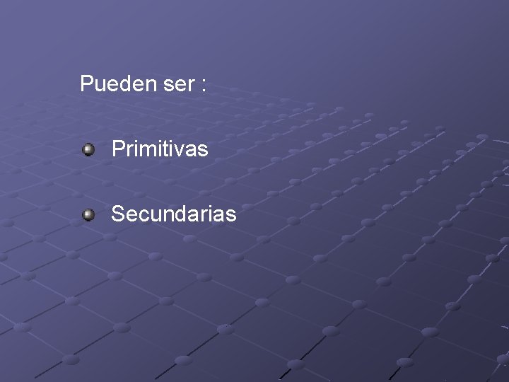 Pueden ser : Primitivas Secundarias Pueden ser : Primitivas Secundarias