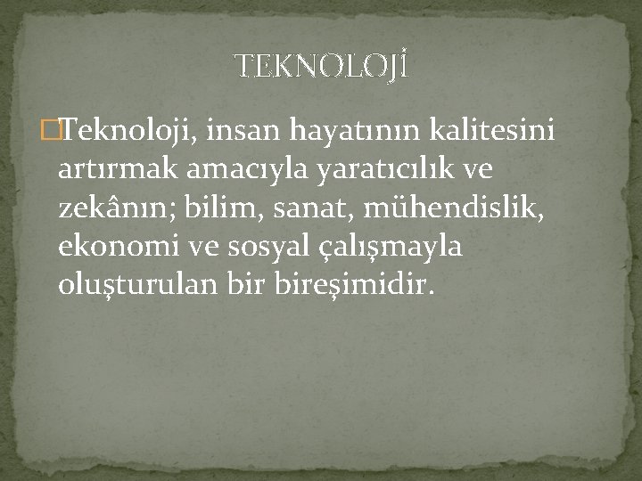 TEKNOLOJİ �Teknoloji, insan hayatının kalitesini artırmak amacıyla yaratıcılık ve zekânın; bilim, sanat, mühendislik, ekonomi