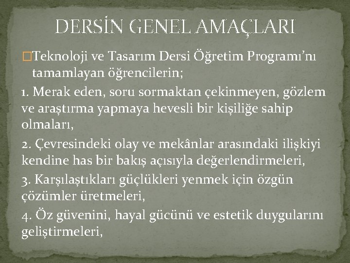 DERSİN GENEL AMAÇLARI �Teknoloji ve Tasarım Dersi Öğretim Programı’nı tamamlayan öğrencilerin; 1. Merak eden, DERSİN GENEL AMAÇLARI �Teknoloji ve Tasarım Dersi Öğretim Programı’nı tamamlayan öğrencilerin; 1. Merak eden,