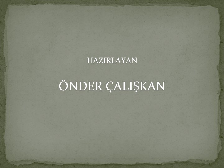 HAZIRLAYAN ÖNDER ÇALIŞKAN 