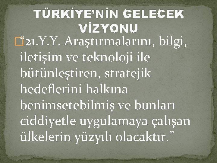 TÜRKİYE’NİN GELECEK VİZYONU �“ 21. Y. Y. Araştırmalarını, bilgi, iletişim ve teknoloji ile bütünleştiren,