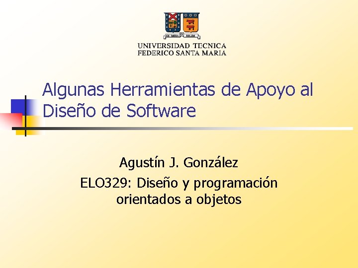 Algunas Herramientas de Apoyo al Diseño de Software Agustín J. González ELO 329: Diseño
