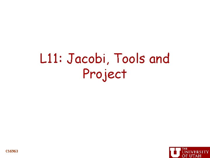L 11: Jacobi, Tools and Project CS 6963 