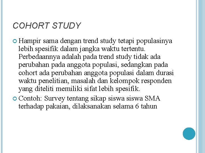 COHORT STUDY Hampir sama dengan trend study tetapi populasinya lebih spesifik dalam jangka waktu