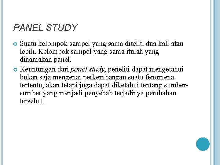 PANEL STUDY Suatu kelompok sampel yang sama diteliti dua kali atau lebih. Kelompok sampel