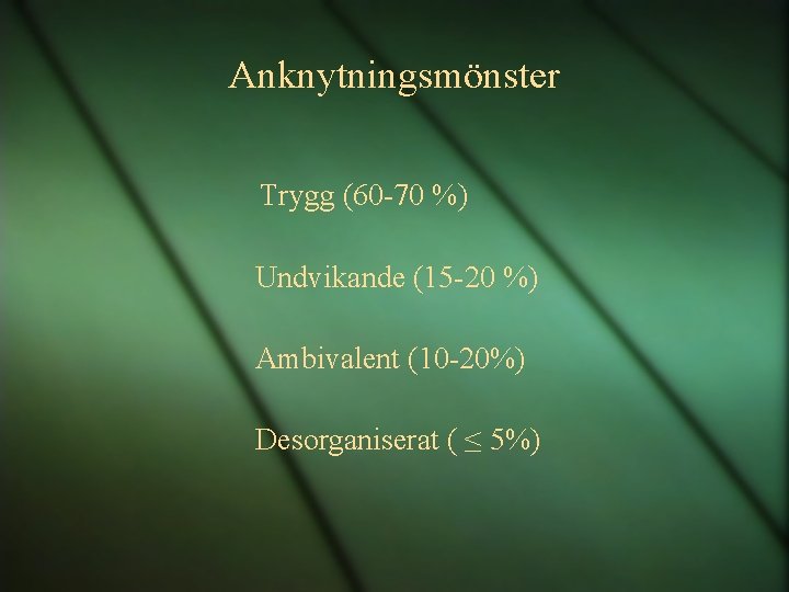 Anknytningsmönster Trygg (60 -70 %) Undvikande (15 -20 %) Ambivalent (10 -20%) Desorganiserat (