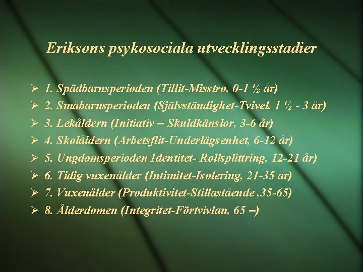 Eriksons psykosociala utvecklingsstadier 1. Spädbarnsperioden (Tillit-Misstro, 0 -1 ½ år) 2. Småbarnsperioden (Självständighet-Tvivel, 1