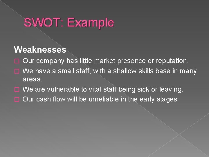 SWOT: Example Weaknesses Our company has little market presence or reputation. � We have