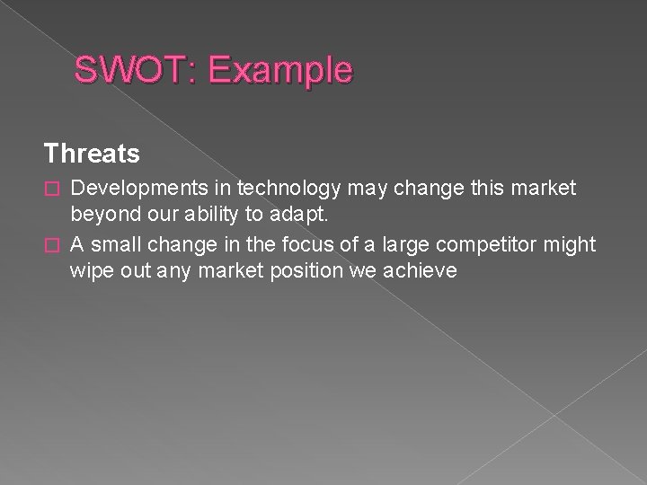 SWOT: Example Threats Developments in technology may change this market beyond our ability to