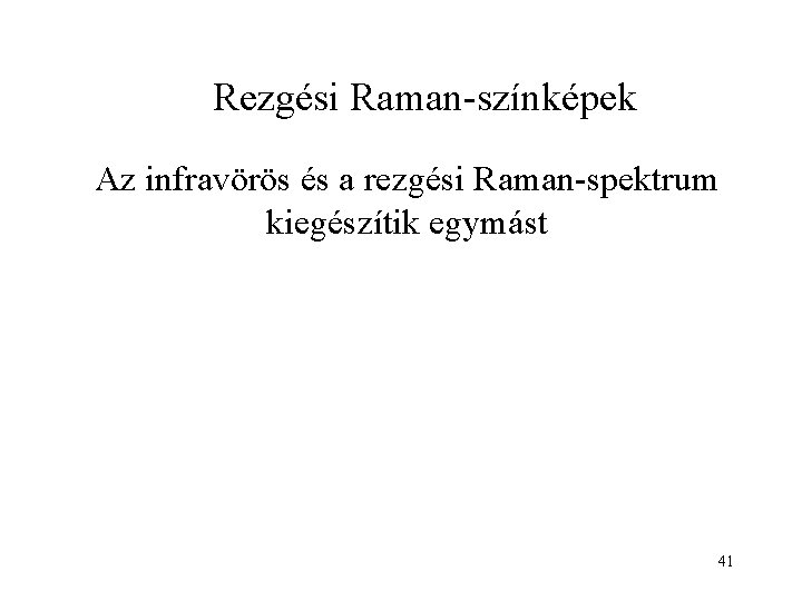 Rezgési Raman-színképek Az infravörös és a rezgési Raman-spektrum kiegészítik egymást 41 