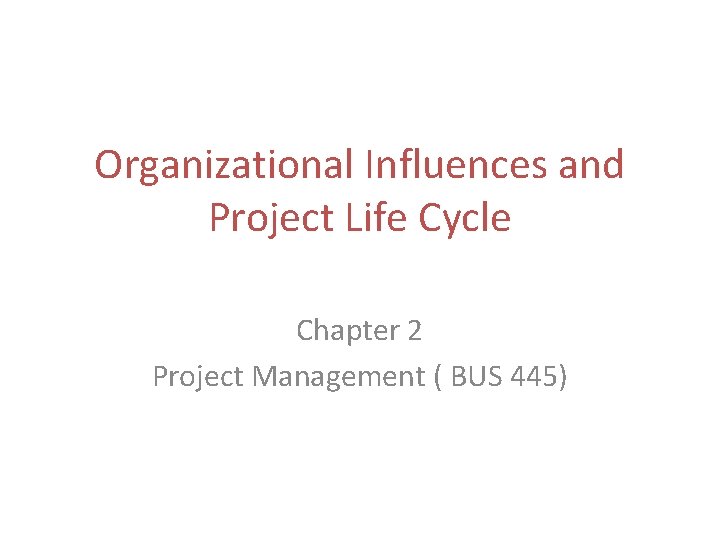 Organizational Influences and Project Life Cycle Chapter 2 Project Management ( BUS 445) Organizational Influences and Project Life Cycle Chapter 2 Project Management ( BUS 445)