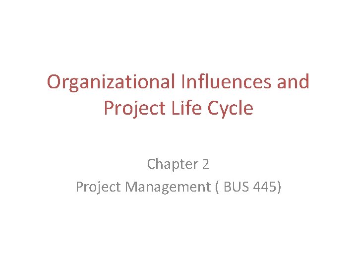 Organizational Influences and Project Life Cycle Chapter 2 Project Management ( BUS 445) 