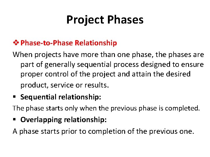 Project Phases v Phase-to-Phase Relationship When projects have more than one phase, the phases Project Phases v Phase-to-Phase Relationship When projects have more than one phase, the phases