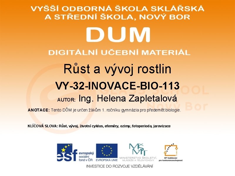 Růst a vývoj rostlin VY-32 -INOVACE-BIO-113 AUTOR: Ing. Helena Zapletalová ANOTACE: Tento DŮM je