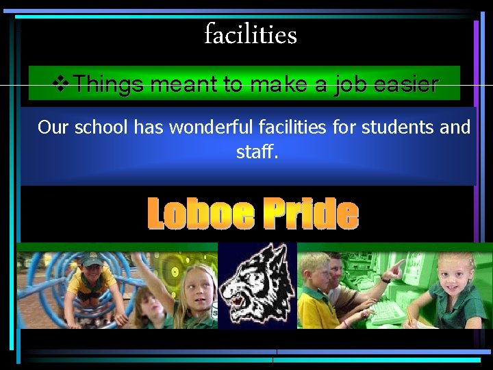 facilities v. Things meant to make a job easier Our school has wonderful facilities