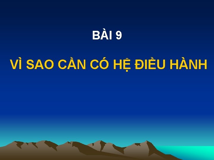 BÀI 9 VÌ SAO CẦN CÓ HỆ ĐIỀU HÀNH 