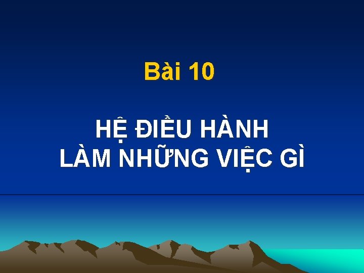 Bài 10 HỆ ĐIỀU HÀNH LÀM NHỮNG VIỆC GÌ 