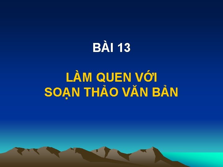 BÀI 13 LÀM QUEN VỚI SOẠN THẢO VĂN BẢN 