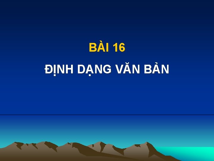 BÀI 16 ĐỊNH DẠNG VĂN BẢN 