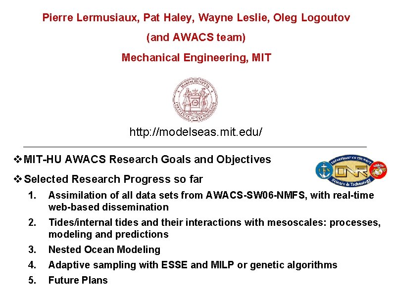 Pierre Lermusiaux, Pat Haley, Wayne Leslie, Oleg Logoutov (and AWACS team) Mechanical Engineering, MIT Pierre Lermusiaux, Pat Haley, Wayne Leslie, Oleg Logoutov (and AWACS team) Mechanical Engineering, MIT