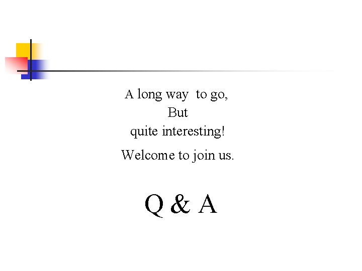 A long way to go, But quite interesting! Welcome to join us. Q&A A long way to go, But quite interesting! Welcome to join us. Q&A