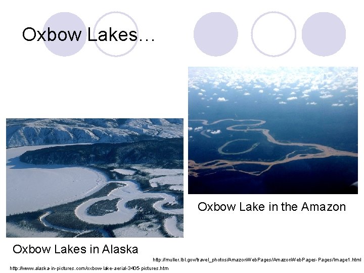 Oxbow Lakes… Oxbow Lake in the Amazon Oxbow Lakes in Alaska http: //muller. lbl.