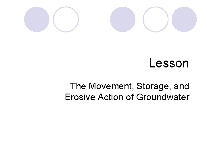 Lesson The Movement, Storage, and Erosive Action of Groundwater 