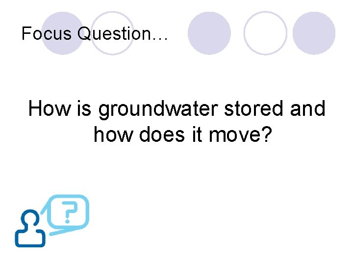 Focus Question… How is groundwater stored and how does it move? 