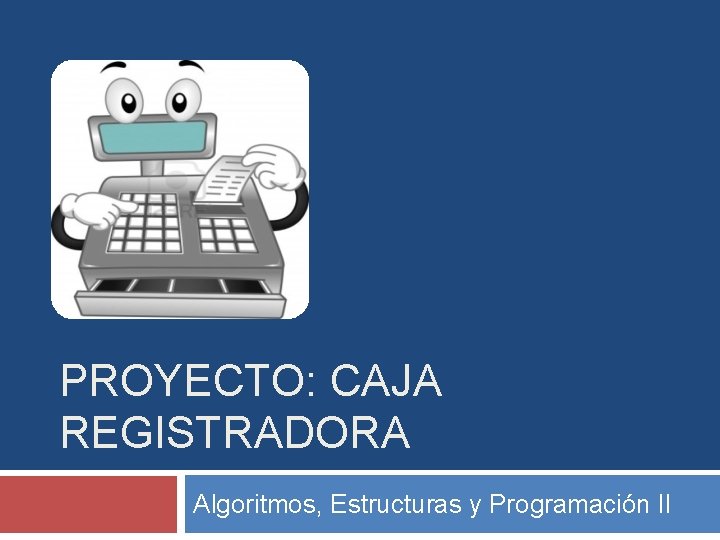 PROYECTO: CAJA REGISTRADORA Algoritmos, Estructuras y Programación II 