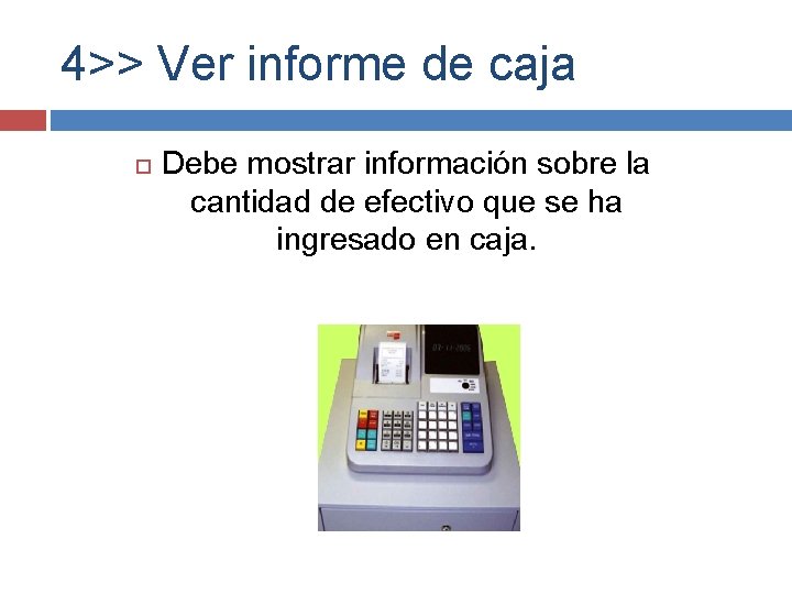 4>> Ver informe de caja Debe mostrar información sobre la cantidad de efectivo que