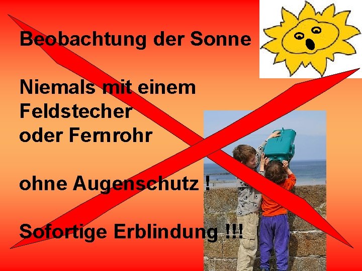 Beobachtung der Sonne Niemals mit einem Feldstecher oder Fernrohr ohne Augenschutz ! Sofortige Erblindung