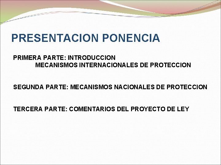 PRESENTACION PONENCIA PRIMERA PARTE: INTRODUCCION MECANISMOS INTERNACIONALES DE PROTECCION SEGUNDA PARTE: MECANISMOS NACIONALES DE