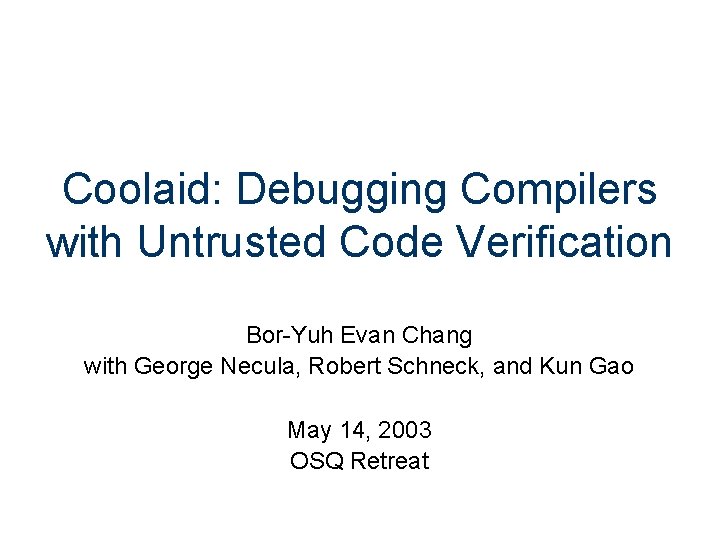 Coolaid: Debugging Compilers with Untrusted Code Verification Bor-Yuh Evan Chang with George Necula, Robert