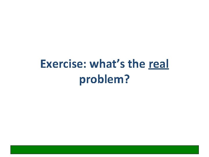 Exercise: what’s the real problem? 