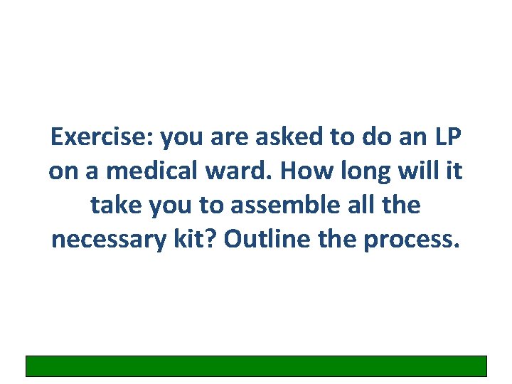 Exercise: you are asked to do an LP on a medical ward. How long