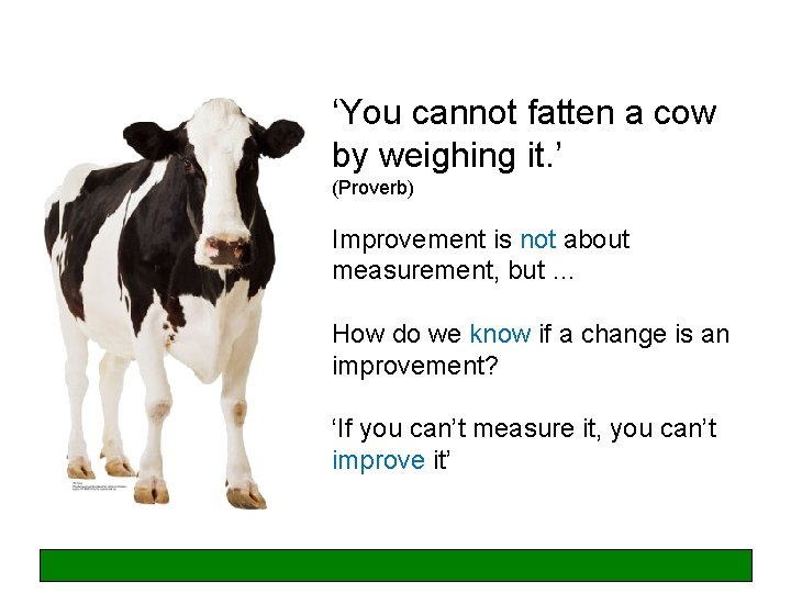 ‘You cannot fatten a cow by weighing it. ’ (Proverb) Improvement is not about