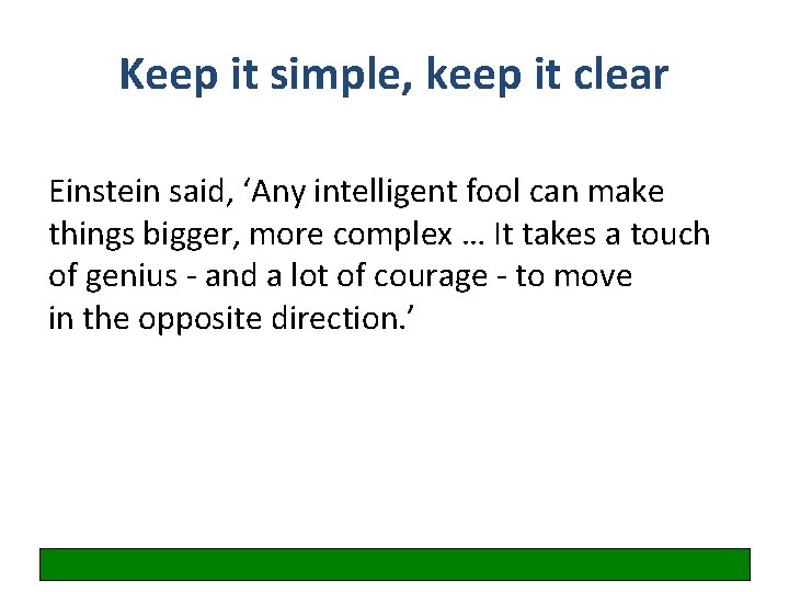 Keep it simple, keep it clear Einstein said, ‘Any intelligent fool can make things