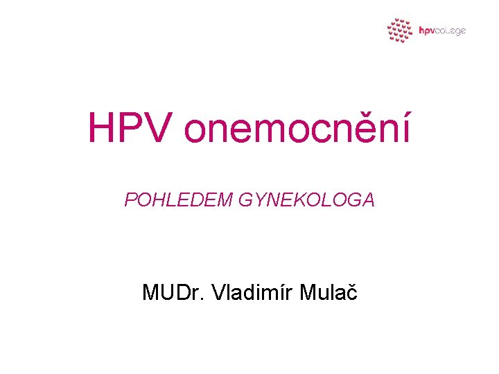 HPV onemocnění POHLEDEM GYNEKOLOGA MUDr. Vladimír Mulač 