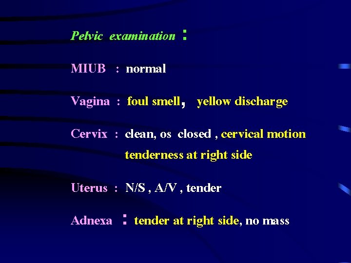 Pelvic examination : MIUB : normal Vagina : foul smell, yellow discharge Cervix :